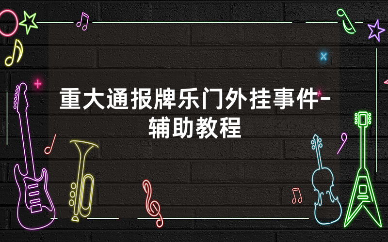 重大通报牌乐门外挂事件-辅助教程