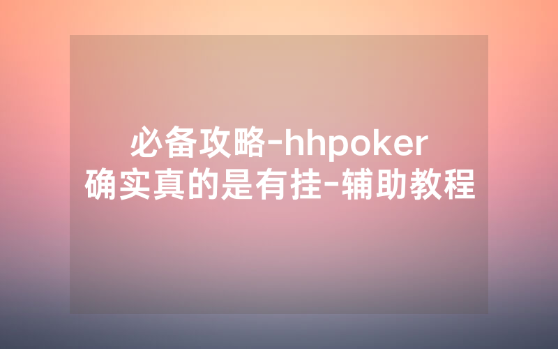 必备攻略-hhpoker确实真的是有挂-辅助教程