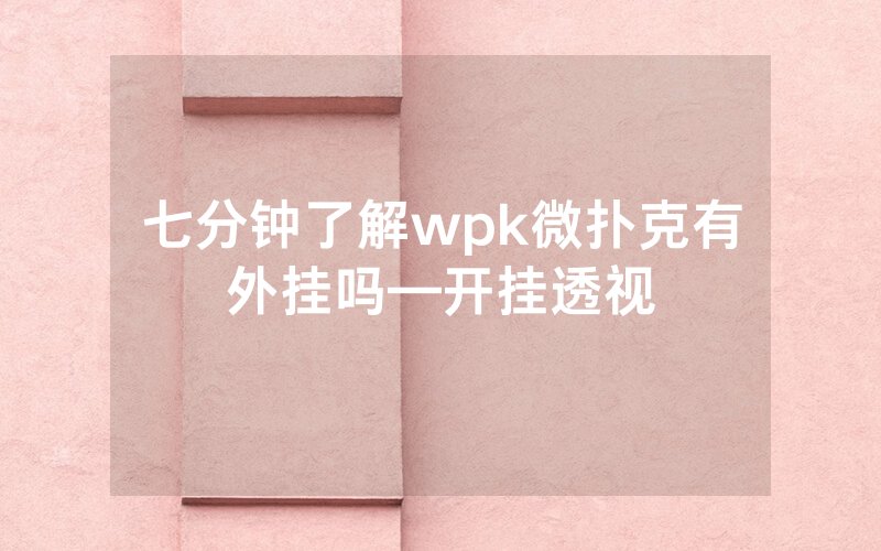 七分钟了解wpk微扑克有外挂吗—开挂透视