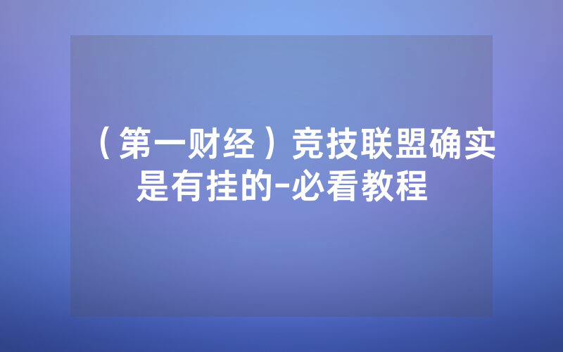 （第一财经）竞技联盟确实是有挂的-必看教程