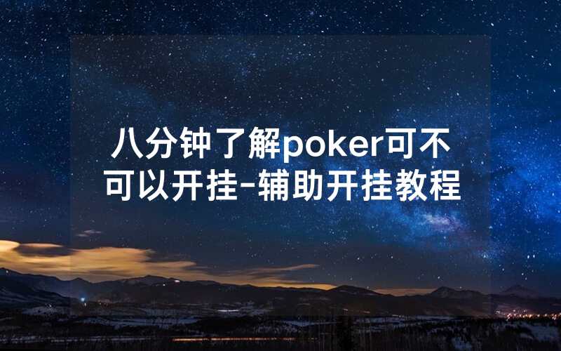 八分钟了解poker可不可以开挂-辅助开挂教程