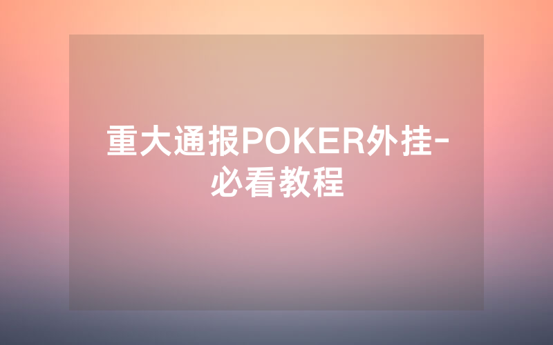 重大通报POKER外挂-必看教程