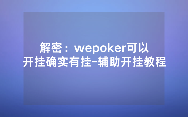 解密：wepoker可以开挂确实有挂-辅助开挂教程