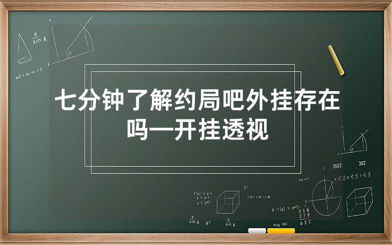 七分钟了解约局吧外挂存在吗—开挂透视
