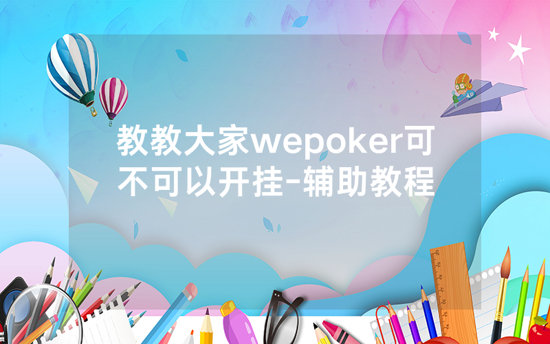 教教大家wepoker可不可以开挂-辅助教程