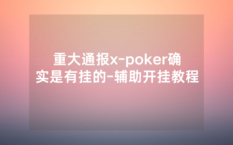 重大通报x-poker确实是有挂的-辅助开挂教程