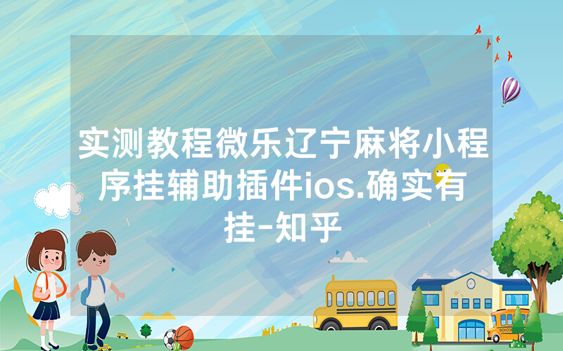 实测教程微乐辽宁麻将小程序挂辅助插件ios.确实有挂-知乎
