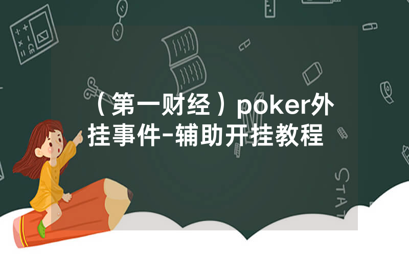 （第一财经）poker外挂事件-辅助开挂教程