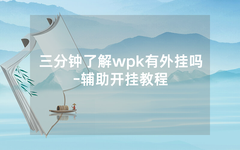 三分钟了解wpk有外挂吗-辅助开挂教程