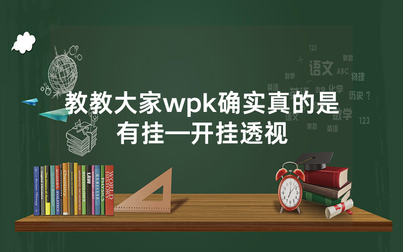 教教大家wpk确实真的是有挂—开挂透视