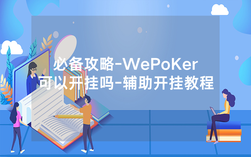 必备攻略-WePoKer可以开挂吗-辅助开挂教程