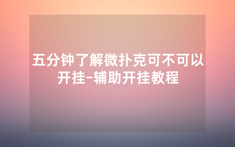 五分钟了解微扑克可不可以开挂-辅助开挂教程