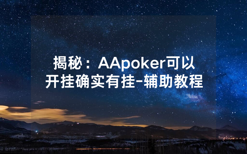 揭秘：AApoker可以开挂确实有挂-辅助教程