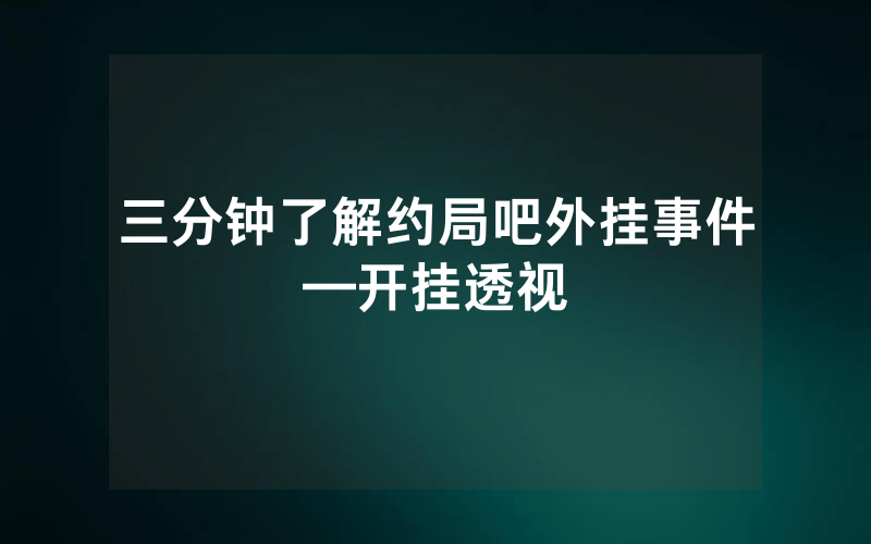三分钟了解约局吧外挂事件—开挂透视