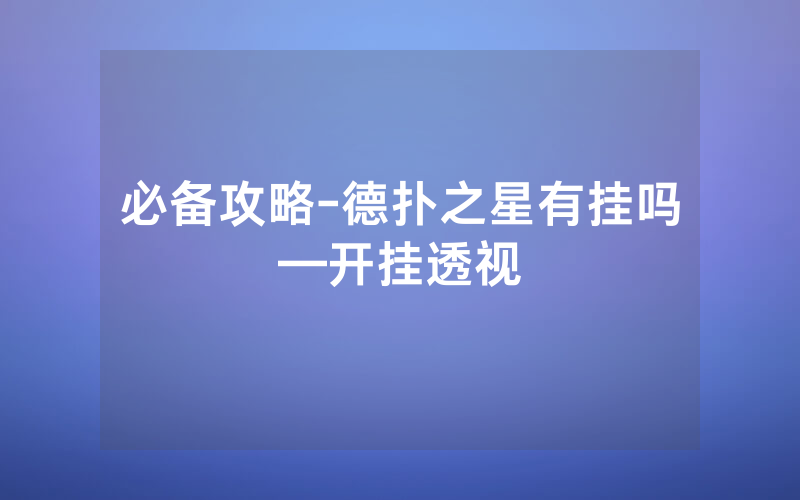 必备攻略-德扑之星有挂吗—开挂透视