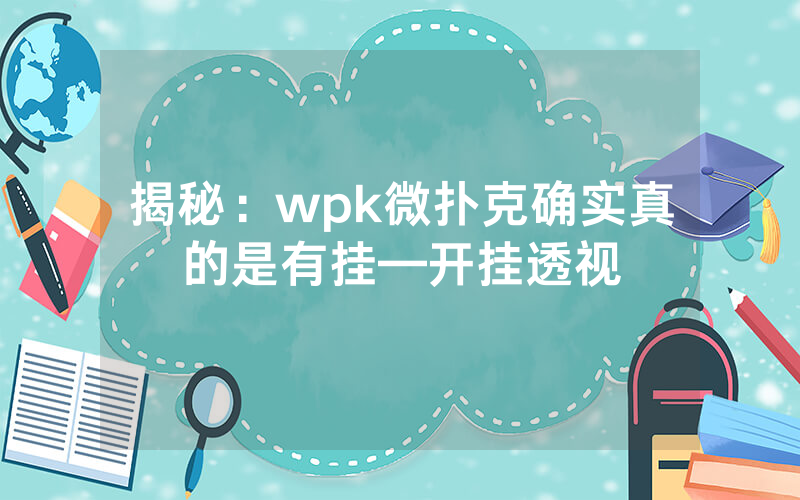揭秘：wpk微扑克确实真的是有挂—开挂透视