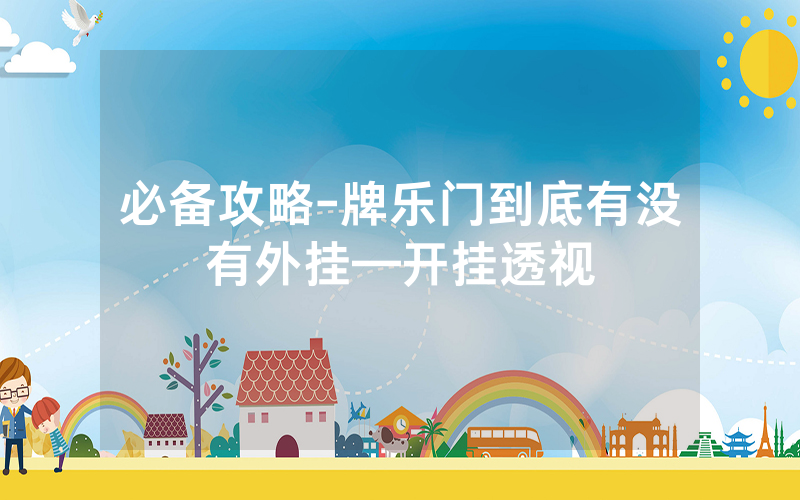 必备攻略-牌乐门到底有没有外挂—开挂透视