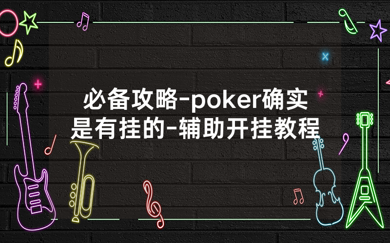 必备攻略-poker确实是有挂的-辅助开挂教程