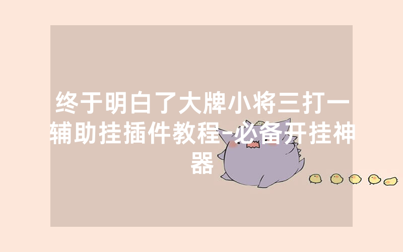终于明白了大牌小将三打一辅助挂插件教程-必备开挂神器