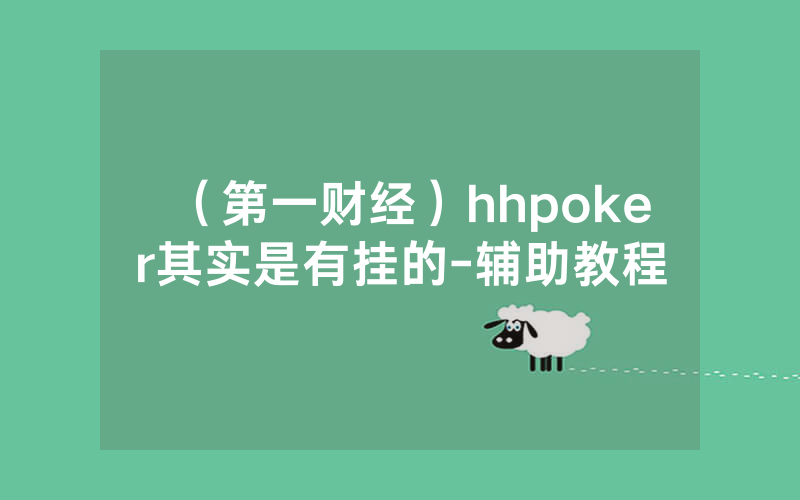 （第一财经）hhpoker其实是有挂的-辅助教程