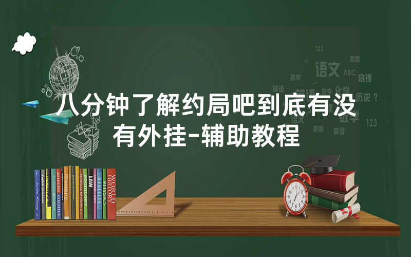 八分钟了解约局吧到底有没有外挂-辅助教程