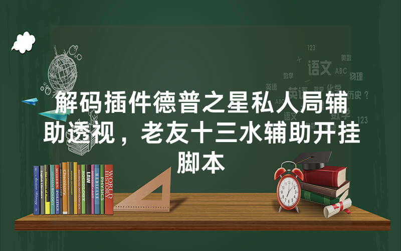 解码插件德普之星私人局辅助透视，老友十三水辅助开挂脚本