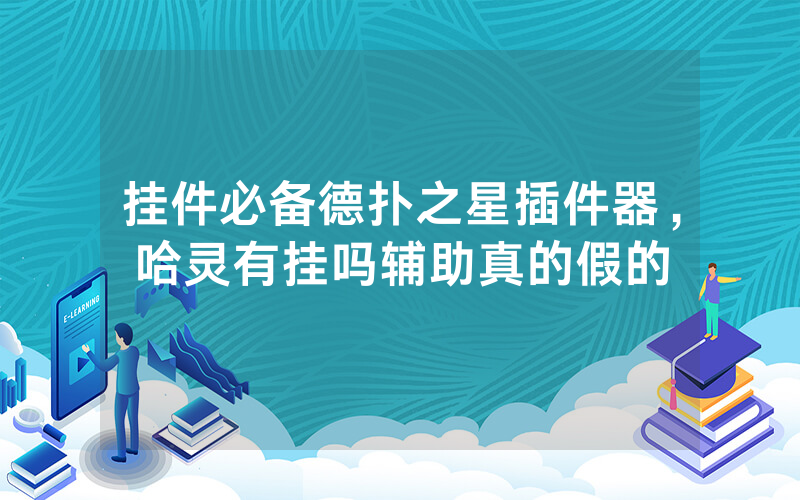 挂件必备德扑之星插件器，哈灵有挂吗辅助真的假的