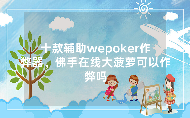 十款辅助wepoker作弊器，佛手在线大菠萝可以作弊吗
