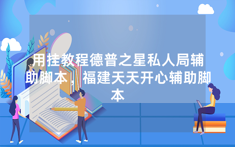 用挂教程德普之星私人局辅助脚本，福建天天开心辅助脚本