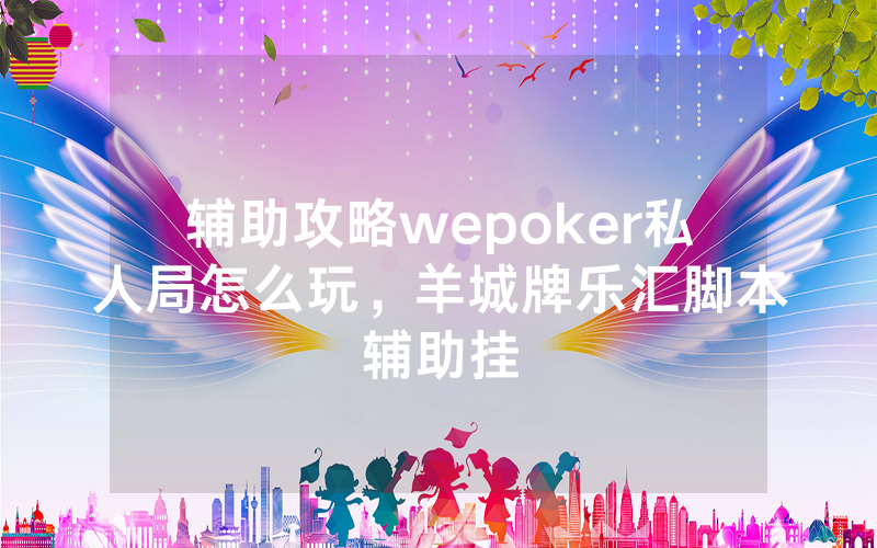 辅助攻略wepoker私人局怎么玩，羊城牌乐汇脚本辅助挂