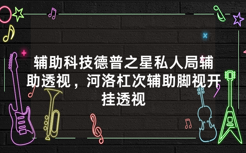 辅助科技德普之星私人局辅助透视，河洛杠次辅助脚视开挂透视