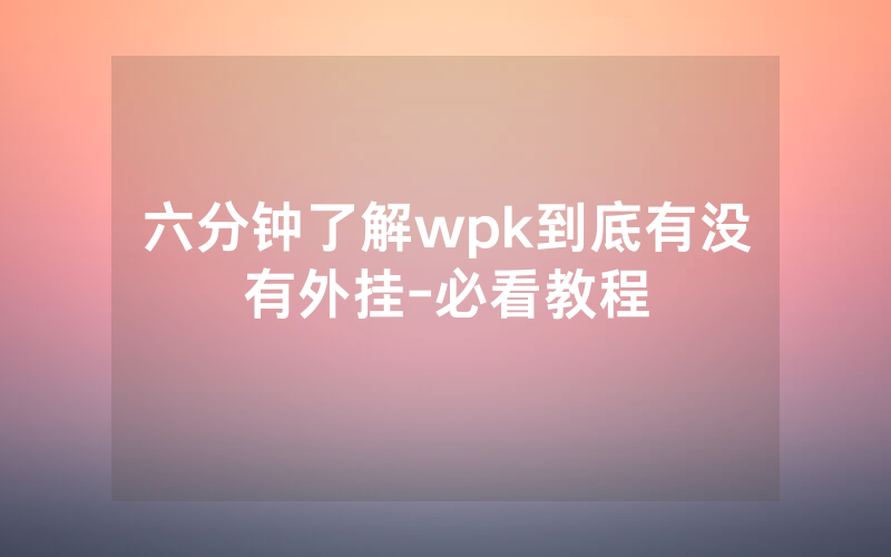 六分钟了解wpk到底有没有外挂-必看教程