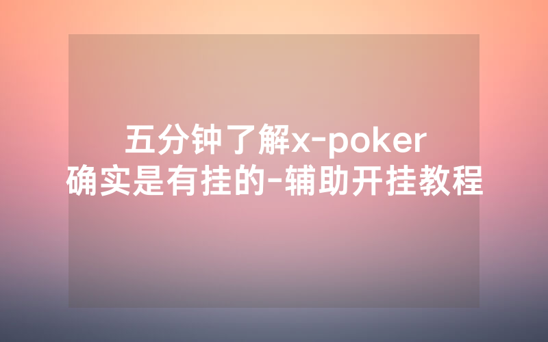 五分钟了解x-poker确实是有挂的-辅助开挂教程