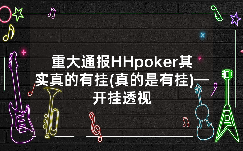 重大通报HHpoker其实真的有挂(真的是有挂)—开挂透视