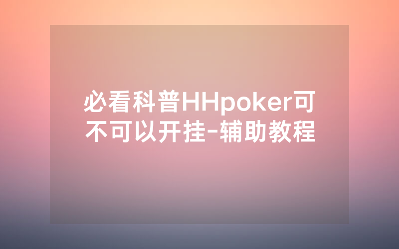 必看科普HHpoker可不可以开挂-辅助教程