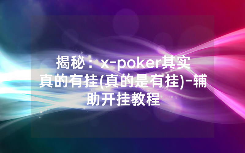 揭秘：x-poker其实真的有挂(真的是有挂)-辅助开挂教程