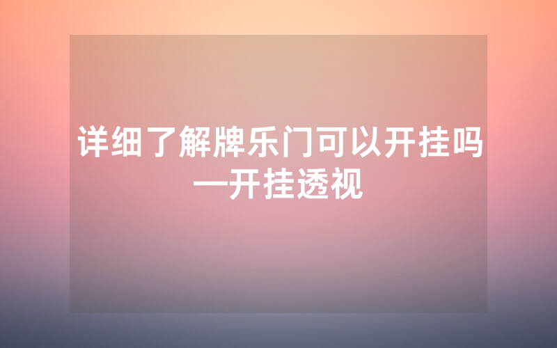 详细了解牌乐门可以开挂吗—开挂透视