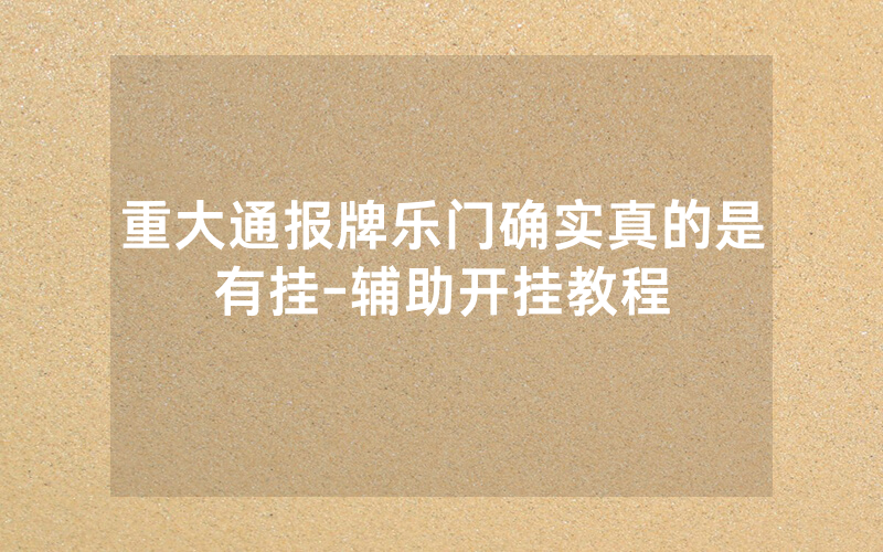 重大通报牌乐门确实真的是有挂-辅助开挂教程