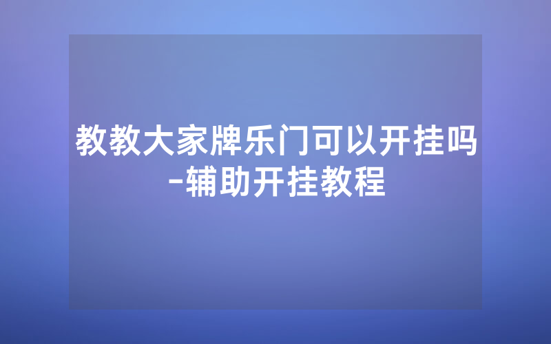 教教大家牌乐门可以开挂吗-辅助开挂教程