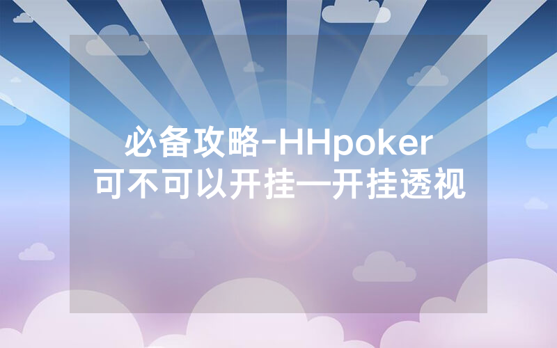 必备攻略-HHpoker可不可以开挂—开挂透视