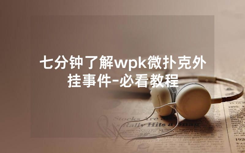 七分钟了解wpk微扑克外挂事件-必看教程
