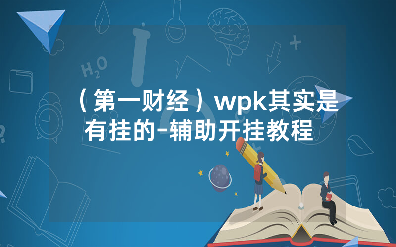 （第一财经）wpk其实是有挂的-辅助开挂教程