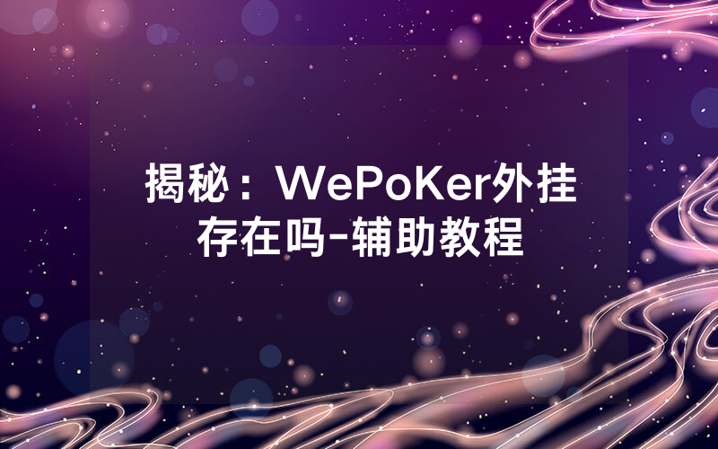 揭秘：WePoKer外挂存在吗-辅助教程