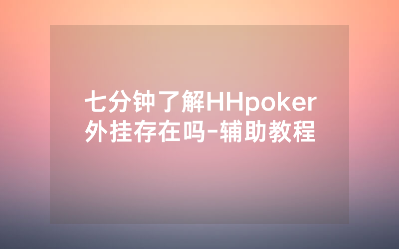 七分钟了解HHpoker外挂存在吗-辅助教程