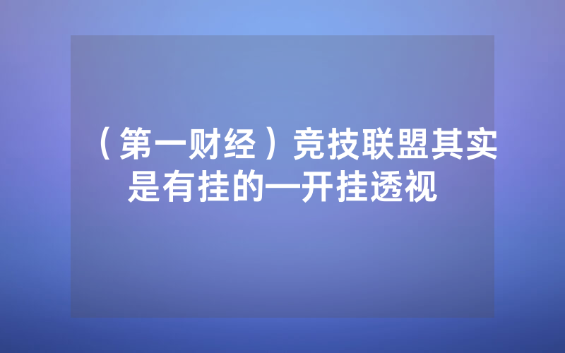 （第一财经）竞技联盟其实是有挂的—开挂透视