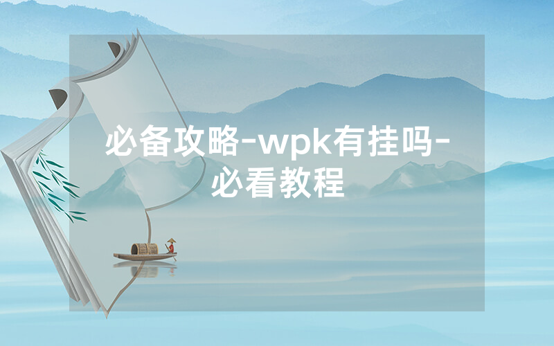 必备攻略-wpk有挂吗-必看教程