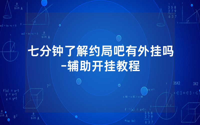 七分钟了解约局吧有外挂吗-辅助开挂教程