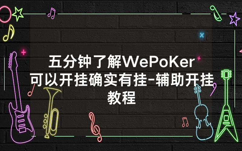 五分钟了解WePoKer可以开挂确实有挂-辅助开挂教程