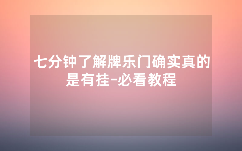 七分钟了解牌乐门确实真的是有挂-必看教程