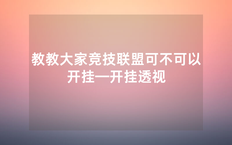 教教大家竞技联盟可不可以开挂—开挂透视